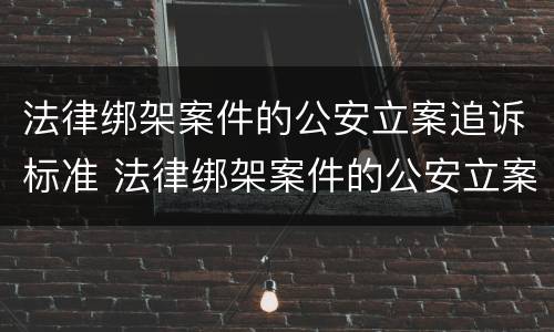 法律绑架案件的公安立案追诉标准 法律绑架案件的公安立案追诉标准是多少