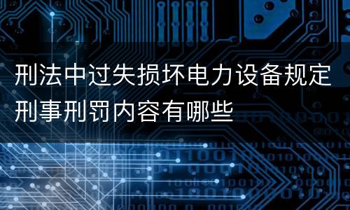 刑法中过失损坏电力设备规定刑事刑罚内容有哪些