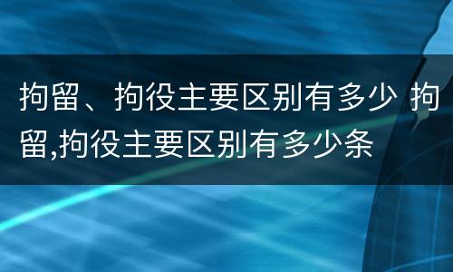 拘留、拘役主要区别有多少 拘留,拘役主要区别有多少条