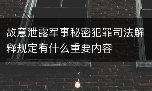 故意泄露军事秘密犯罪司法解释规定有什么重要内容