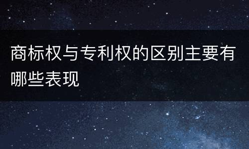 商标权与专利权的区别主要有哪些表现