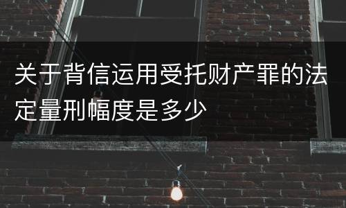 关于背信运用受托财产罪的法定量刑幅度是多少