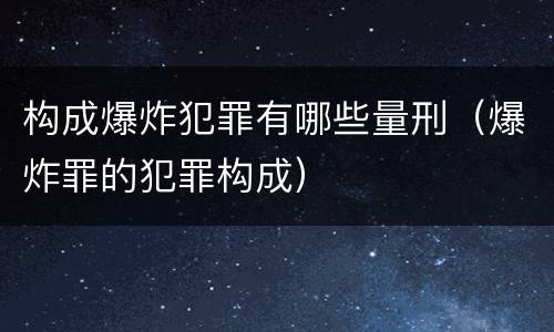 构成爆炸犯罪有哪些量刑（爆炸罪的犯罪构成）