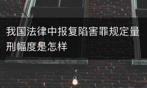 我国法律中报复陷害罪规定量刑幅度是怎样