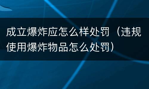 成立爆炸应怎么样处罚（违规使用爆炸物品怎么处罚）