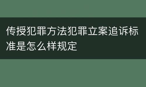 传授犯罪方法犯罪立案追诉标准是怎么样规定