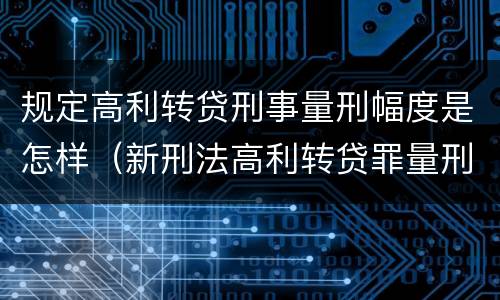 规定高利转贷刑事量刑幅度是怎样（新刑法高利转贷罪量刑标准）