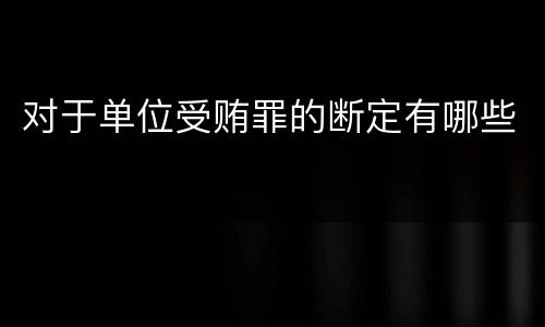 对于单位受贿罪的断定有哪些