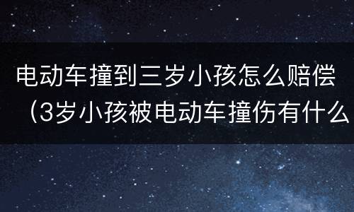 电动车撞到三岁小孩怎么赔偿（3岁小孩被电动车撞伤有什么赔偿）