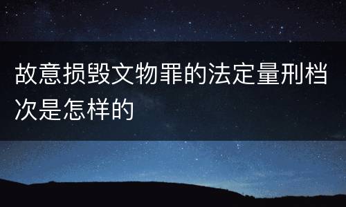 故意损毁文物罪的法定量刑档次是怎样的