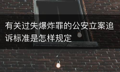 有关过失爆炸罪的公安立案追诉标准是怎样规定