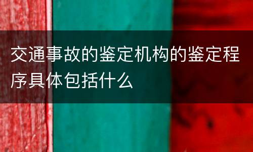 交通事故的鉴定机构的鉴定程序具体包括什么