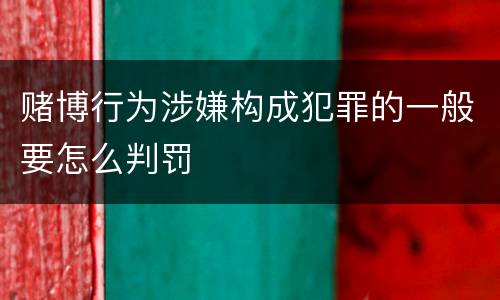 赌博行为涉嫌构成犯罪的一般要怎么判罚