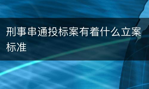刑事串通投标案有着什么立案标准