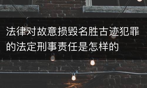 法律对故意损毁名胜古迹犯罪的法定刑事责任是怎样的