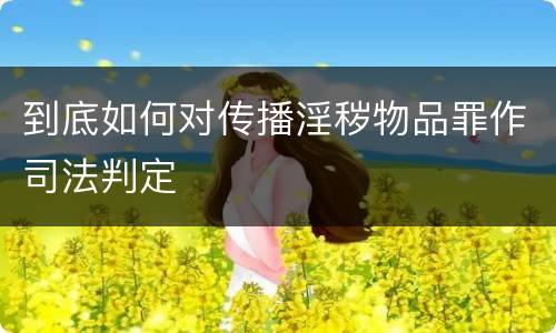 到底如何对传播淫秽物品罪作司法判定