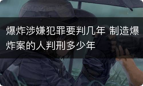 爆炸涉嫌犯罪要判几年 制造爆炸案的人判刑多少年