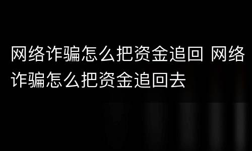 网络诈骗怎么把资金追回 网络诈骗怎么把资金追回去