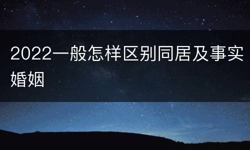 2022一般怎样区别同居及事实婚姻