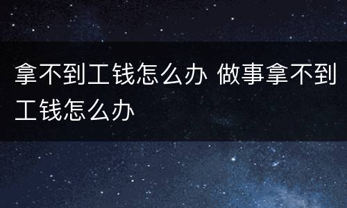 拿不到工钱怎么办 做事拿不到工钱怎么办