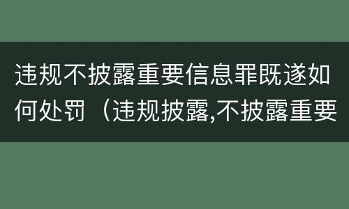 违规不披露重要信息罪既遂如何处罚（违规披露,不披露重要信息罪构成要件）