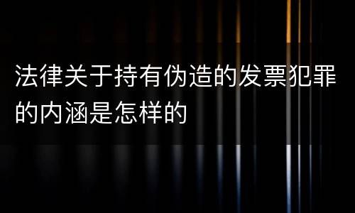 法律关于持有伪造的发票犯罪的内涵是怎样的