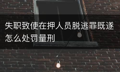 失职致使在押人员脱逃罪既遂怎么处罚量刑