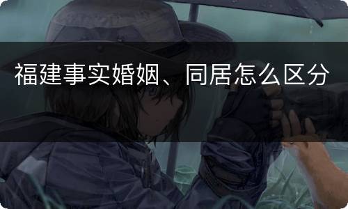 福建事实婚姻、同居怎么区分