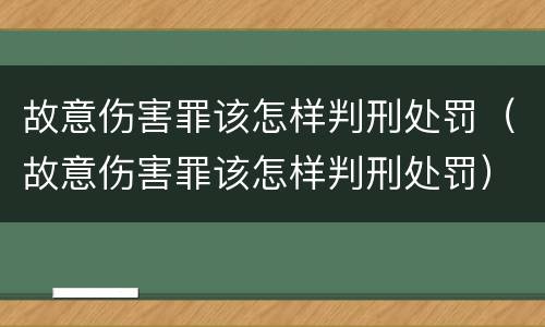 故意伤害罪该怎样判刑处罚（故意伤害罪该怎样判刑处罚）
