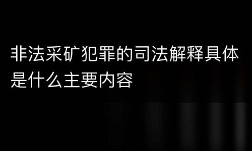 非法采矿犯罪的司法解释具体是什么主要内容