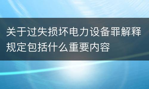 关于过失损坏电力设备罪解释规定包括什么重要内容
