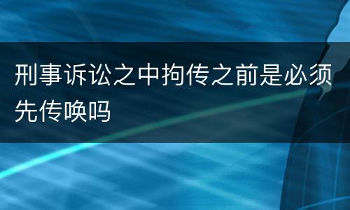 刑事诉讼之中拘传之前是必须先传唤吗