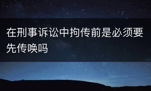 在刑事诉讼中拘传前是必须要先传唤吗