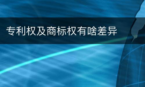 专利权及商标权有啥差异