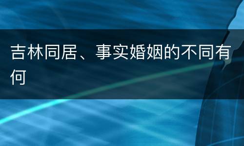 吉林同居、事实婚姻的不同有何