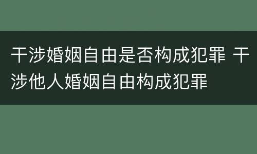 干涉婚姻自由是否构成犯罪 干涉他人婚姻自由构成犯罪