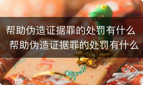 帮助伪造证据罪的处罚有什么 帮助伪造证据罪的处罚有什么规定