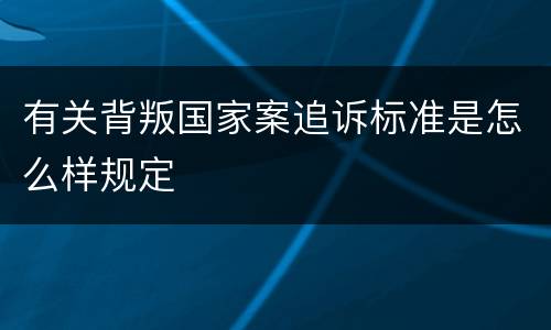 有关背叛国家案追诉标准是怎么样规定