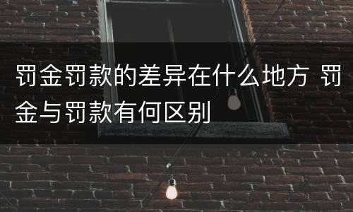 罚金罚款的差异在什么地方 罚金与罚款有何区别