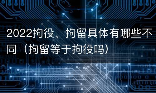 2022拘役、拘留具体有哪些不同（拘留等于拘役吗）