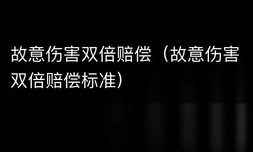 故意伤害双倍赔偿（故意伤害双倍赔偿标准）