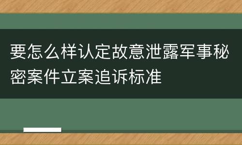 要怎么样认定故意泄露军事秘密案件立案追诉标准