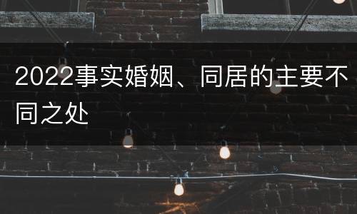 2022事实婚姻、同居的主要不同之处