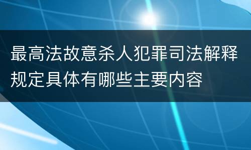 最高法故意杀人犯罪司法解释规定具体有哪些主要内容