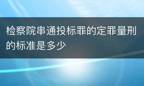 检察院串通投标罪的定罪量刑的标准是多少