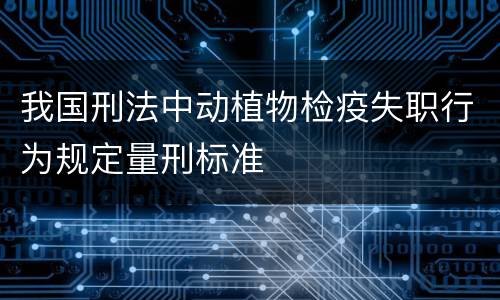 我国刑法中动植物检疫失职行为规定量刑标准