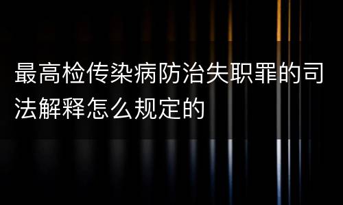 最高检传染病防治失职罪的司法解释怎么规定的