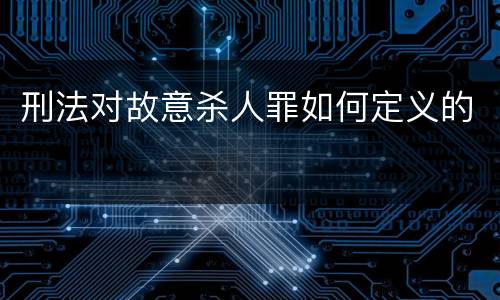 刑法对故意杀人罪如何定义的