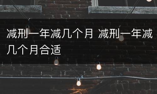 减刑一年减几个月 减刑一年减几个月合适