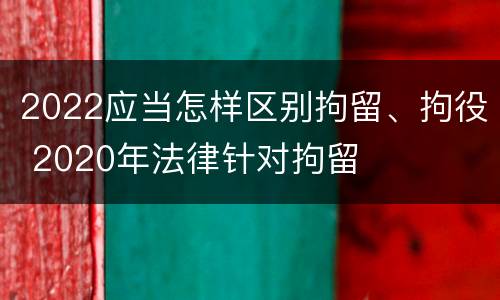 2022应当怎样区别拘留、拘役 2020年法律针对拘留